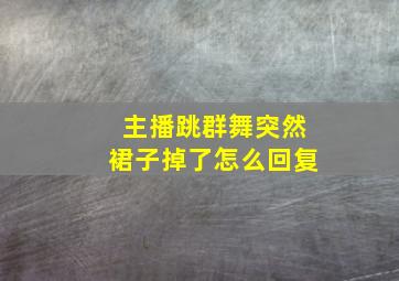 主播跳群舞突然裙子掉了怎么回复