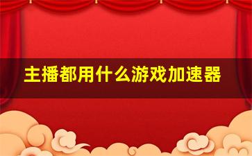 主播都用什么游戏加速器