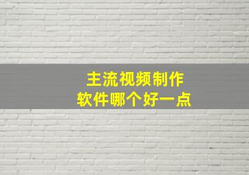 主流视频制作软件哪个好一点