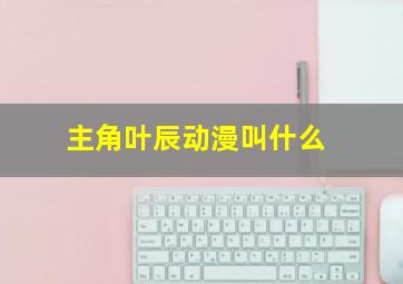 主角叶辰动漫叫什么