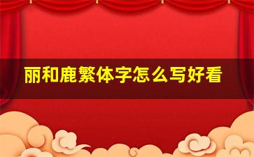 丽和鹿繁体字怎么写好看