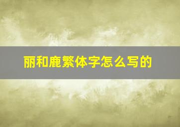 丽和鹿繁体字怎么写的