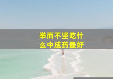 举而不坚吃什么中成药最好