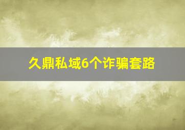 久鼎私域6个诈骗套路