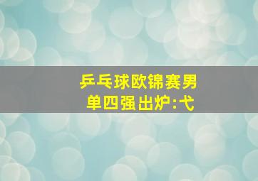 乒乓球欧锦赛男单四强出炉:弋