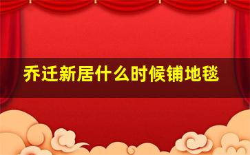 乔迁新居什么时候铺地毯