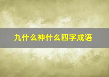 九什么神什么四字成语