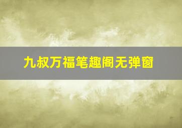 九叔万福笔趣阁无弹窗