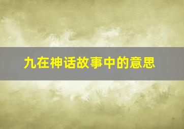 九在神话故事中的意思