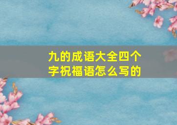 九的成语大全四个字祝福语怎么写的