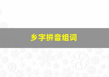 乡字拼音组词