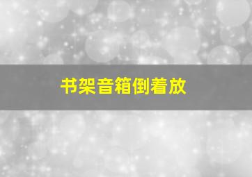 书架音箱倒着放