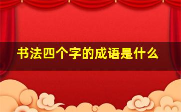 书法四个字的成语是什么