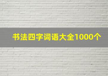 书法四字词语大全1000个