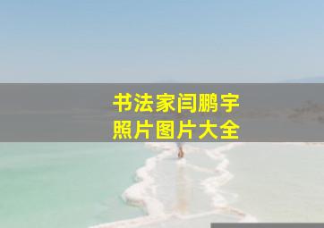 书法家闫鹏宇照片图片大全