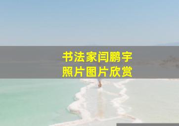 书法家闫鹏宇照片图片欣赏