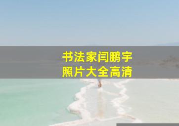 书法家闫鹏宇照片大全高清