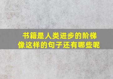 书籍是人类进步的阶梯像这样的句子还有哪些呢