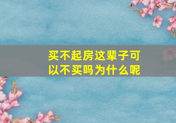 买不起房这辈子可以不买吗为什么呢