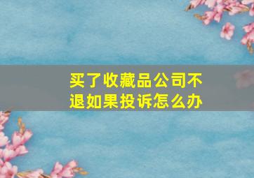 买了收藏品公司不退如果投诉怎么办