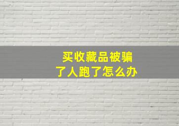 买收藏品被骗了人跑了怎么办