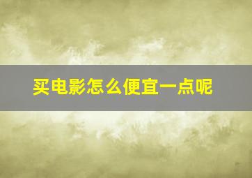 买电影怎么便宜一点呢