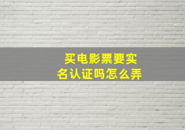 买电影票要实名认证吗怎么弄