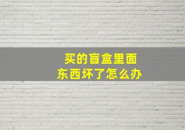 买的盲盒里面东西坏了怎么办