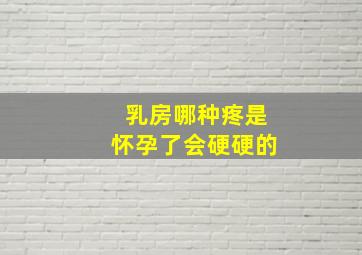 乳房哪种疼是怀孕了会硬硬的