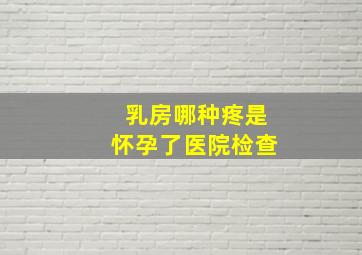 乳房哪种疼是怀孕了医院检查