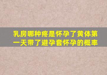 乳房哪种疼是怀孕了黄体第一天带了避孕套怀孕的概率