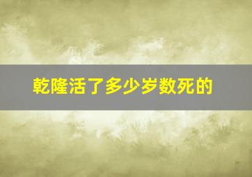 乾隆活了多少岁数死的