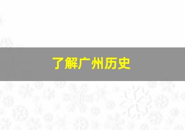 了解广州历史