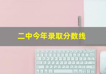 二中今年录取分数线