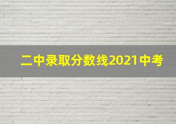 二中录取分数线2021中考