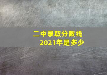 二中录取分数线2021年是多少