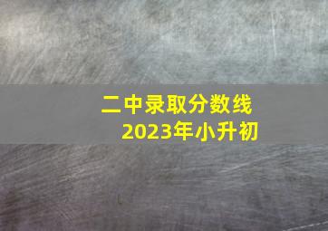 二中录取分数线2023年小升初