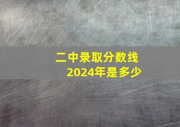 二中录取分数线2024年是多少