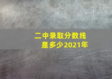 二中录取分数线是多少2021年