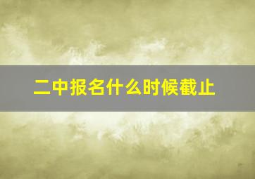 二中报名什么时候截止