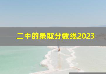 二中的录取分数线2023