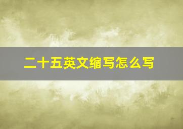 二十五英文缩写怎么写