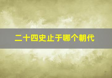 二十四史止于哪个朝代