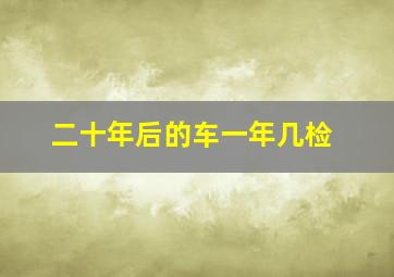 二十年后的车一年几检