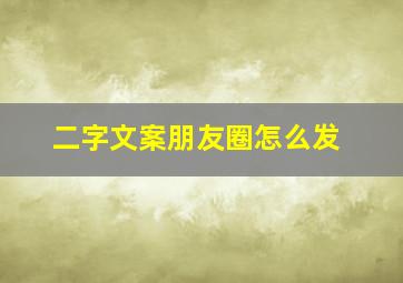 二字文案朋友圈怎么发