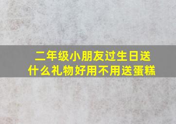 二年级小朋友过生日送什么礼物好用不用送蛋糕