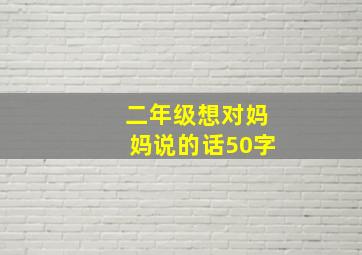 二年级想对妈妈说的话50字