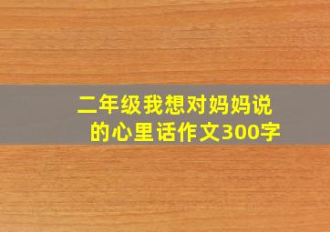 二年级我想对妈妈说的心里话作文300字