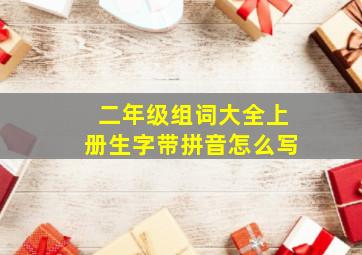 二年级组词大全上册生字带拼音怎么写