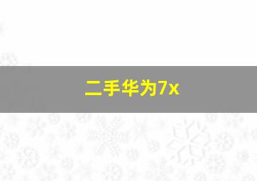 二手华为7x